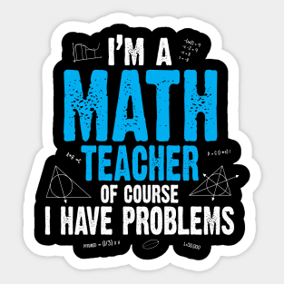 I'M A MATH TEACHER OF COURSE I HAVE PROBLEMS Sticker